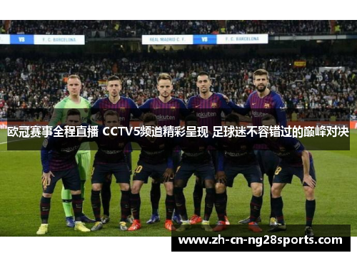 欧冠赛事全程直播 CCTV5频道精彩呈现 足球迷不容错过的巅峰对决