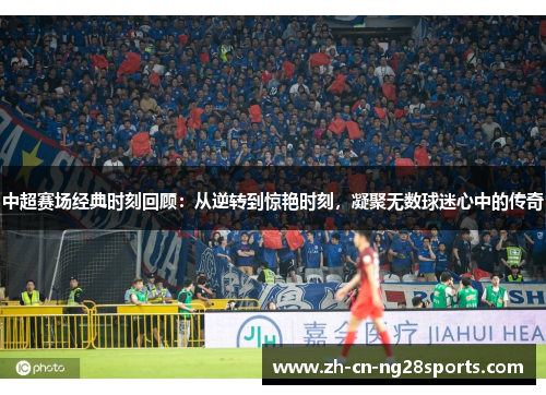 中超赛场经典时刻回顾：从逆转到惊艳时刻，凝聚无数球迷心中的传奇