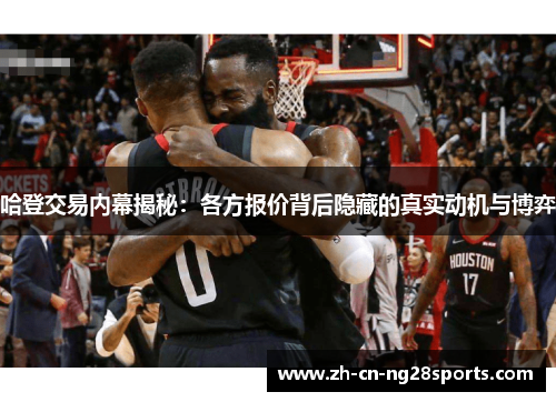 哈登交易内幕揭秘：各方报价背后隐藏的真实动机与博弈