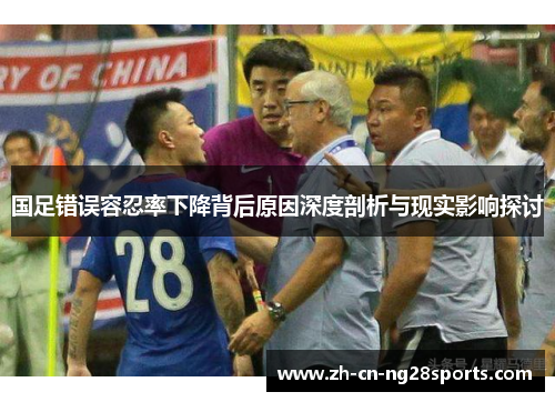 国足错误容忍率下降背后原因深度剖析与现实影响探讨
