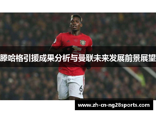 滕哈格引援成果分析与曼联未来发展前景展望