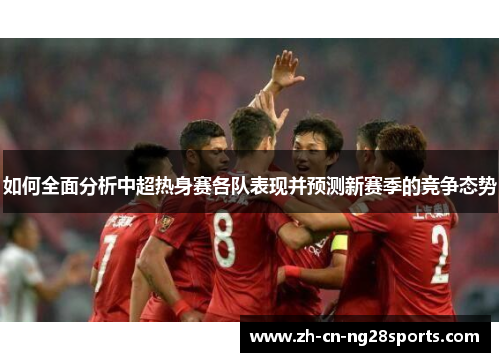 如何全面分析中超热身赛各队表现并预测新赛季的竞争态势