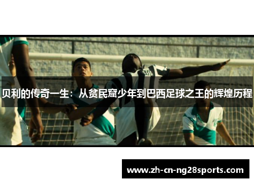 贝利的传奇一生：从贫民窟少年到巴西足球之王的辉煌历程