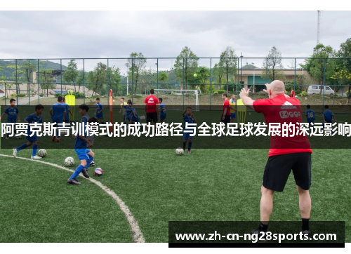 阿贾克斯青训模式的成功路径与全球足球发展的深远影响