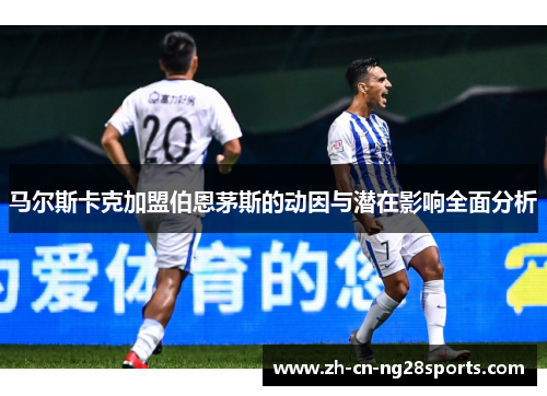 马尔斯卡克加盟伯恩茅斯的动因与潜在影响全面分析