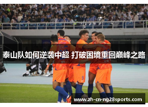 泰山队如何逆袭中超 打破困境重回巅峰之路