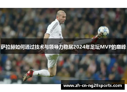 萨拉赫如何通过技术与领导力稳居2024年足坛MVP的巅峰