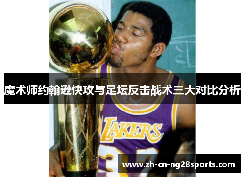 魔术师约翰逊快攻与足坛反击战术三大对比分析