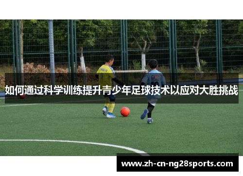 如何通过科学训练提升青少年足球技术以应对大胜挑战