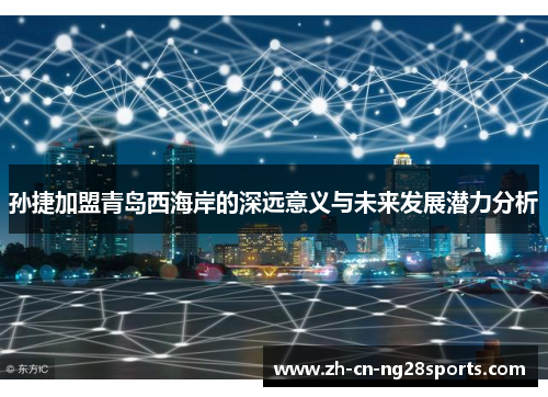 孙捷加盟青岛西海岸的深远意义与未来发展潜力分析