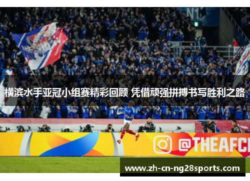 横滨水手亚冠小组赛精彩回顾 凭借顽强拼搏书写胜利之路