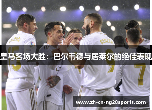 皇马客场大胜：巴尔韦德与居莱尔的绝佳表现