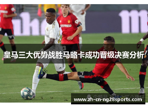 皇马三大优势战胜马略卡成功晋级决赛分析