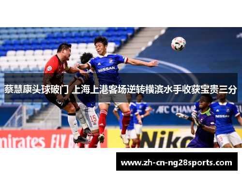 蔡慧康头球破门 上海上港客场逆转横滨水手收获宝贵三分