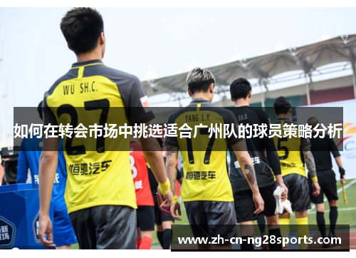 如何在转会市场中挑选适合广州队的球员策略分析