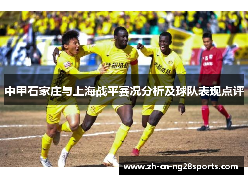中甲石家庄与上海战平赛况分析及球队表现点评