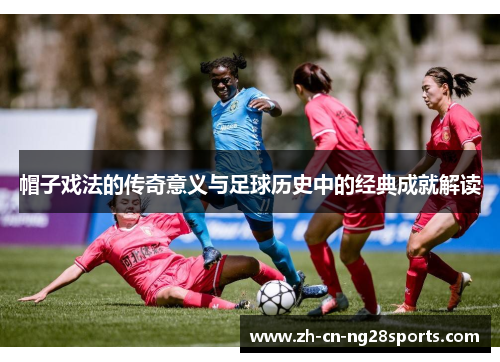 帽子戏法的传奇意义与足球历史中的经典成就解读