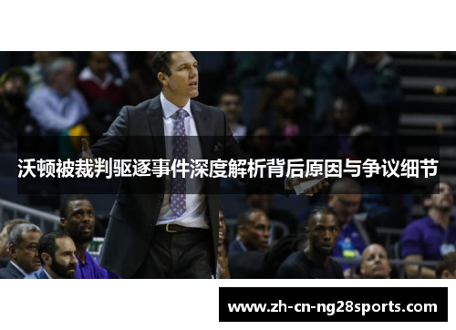 沃顿被裁判驱逐事件深度解析背后原因与争议细节