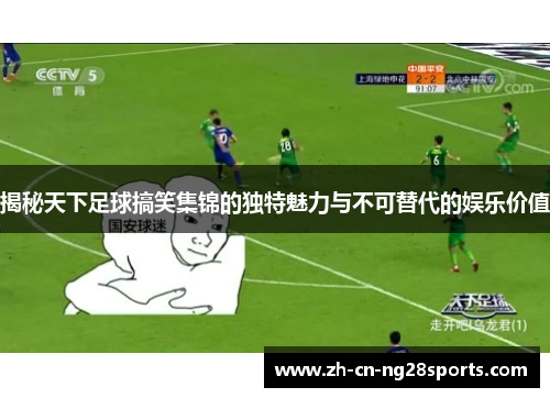 揭秘天下足球搞笑集锦的独特魅力与不可替代的娱乐价值