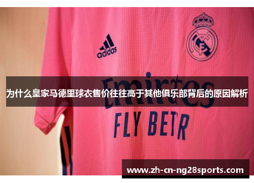 为什么皇家马德里球衣售价往往高于其他俱乐部背后的原因解析