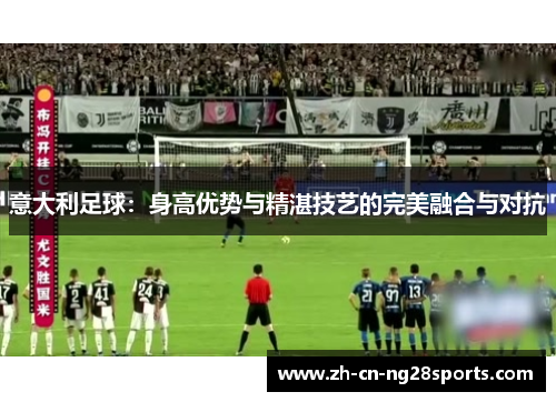 意大利足球：身高优势与精湛技艺的完美融合与对抗