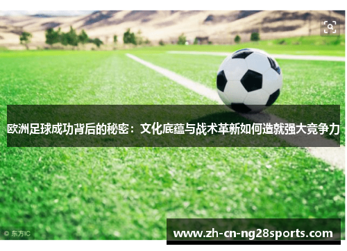 欧洲足球成功背后的秘密：文化底蕴与战术革新如何造就强大竞争力