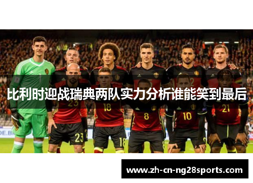 比利时迎战瑞典两队实力分析谁能笑到最后
