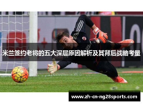 米兰签约老将的五大深层原因解析及其背后战略考量