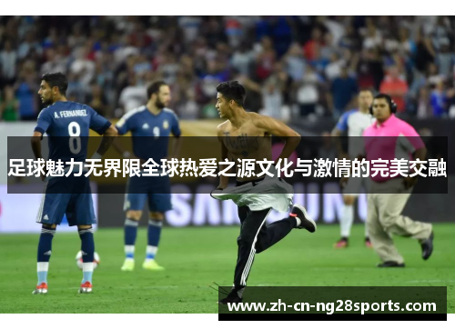 足球魅力无界限全球热爱之源文化与激情的完美交融