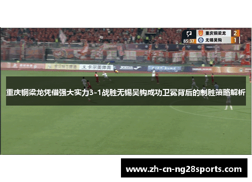 重庆铜梁龙凭借强大实力3-1战胜无锡吴钩成功卫冕背后的制胜策略解析