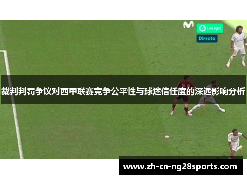 裁判判罚争议对西甲联赛竞争公平性与球迷信任度的深远影响分析