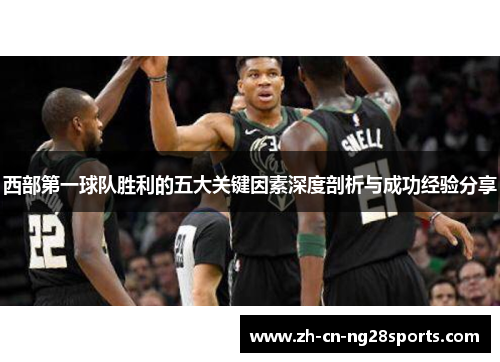 西部第一球队胜利的五大关键因素深度剖析与成功经验分享