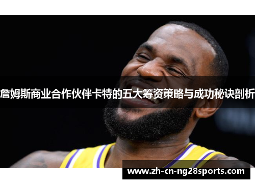 詹姆斯商业合作伙伴卡特的五大筹资策略与成功秘诀剖析 詹姆斯商业合作伙伴卡特的五大筹资策略与成功秘诀剖析