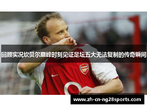 回顾实况坎贝尔巅峰时刻见证足坛五大无法复制的传奇瞬间