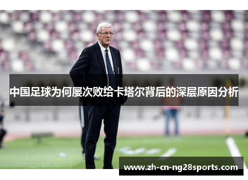 中国足球为何屡次败给卡塔尔背后的深层原因分析