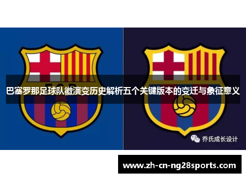 巴塞罗那足球队徽演变历史解析五个关键版本的变迁与象征意义