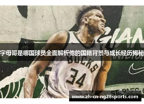 字母哥是哪国球员全面解析他的国籍背景与成长经历揭秘