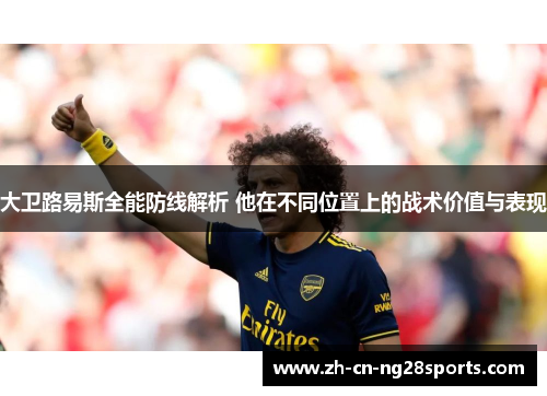 大卫路易斯全能防线解析 他在不同位置上的战术价值与表现 大卫路易斯全能防线解析 他在不同位置上的战术价值与表现
