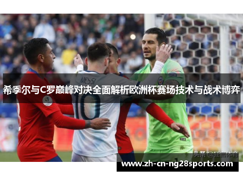 希季尔与C罗巅峰对决全面解析欧洲杯赛场技术与战术博弈 希季尔与C罗巅峰对决全面解析欧洲杯赛场技术与战术博弈