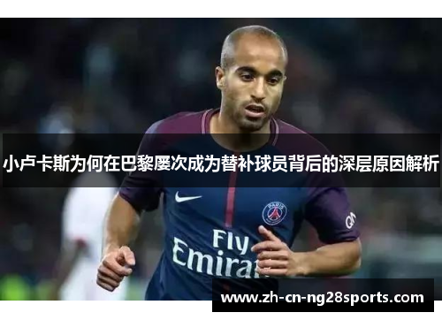 小卢卡斯为何在巴黎屡次成为替补球员背后的深层原因解析
