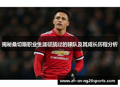 揭秘桑切斯职业生涯征战过的球队及其成长历程分析